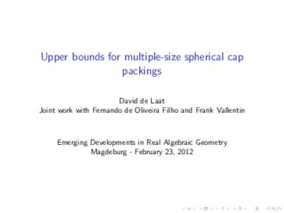 Upper bounds for multiple-size spherical cap packings David de Laat Joint work with Fernando de Oliveira Filho and Frank Vallentin  Emerging Developments in Real Algebraic Geometry