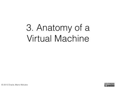 3. Anatomy of a   Virtual Machine © 2015 Oracle, Mario Wolczko  Major components inside a