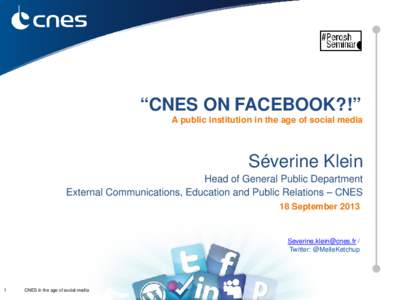 “CNES ON FACEBOOK?!” A public institution in the age of social media Séverine Klein Head of General Public Department External Communications, Education and Public Relations – CNES