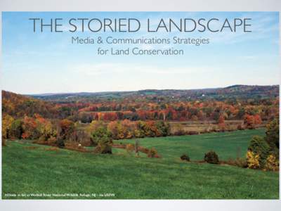 THE STORIED LANDSCAPE Media & Communications Strategies for Land Conservation Hillside in fall at Wallkill River National Wildlife Refuge, NJ - via USFW