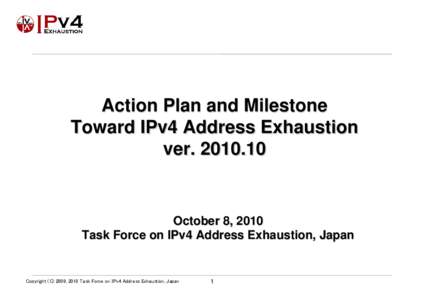 Action Plan and Milestone Toward IPv4 Address Exhaustion verOctober 8, 2010 Task Force on IPv4 Address Exhaustion, Japan