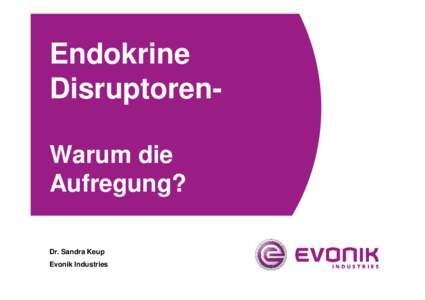 Endokrine DisruptorenWarum die Aufregung? Dr. Sandra Keup Evonik Industries