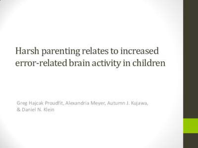 Harsh parenting relates to increased error-related brain activity in children Greg Hajcak Proudfit, Alexandria Meyer, Autumn J. Kujawa, & Daniel N. Klein