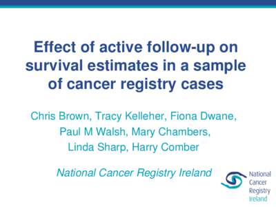 Effect of active follow-up on survival estimates in a sample of cancer registry cases Chris Brown, Tracy Kelleher, Fiona Dwane, Paul M Walsh, Mary Chambers, Linda Sharp, Harry Comber