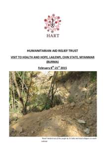 HUMANITARIAN AID RELIEF TRUST VISIT TO HEALTH AND HOPE, LAILENPI, CHIN STATE, MYANMAR (BURMA) February 8th-21st 2015  ‘Road’ hacked out of the jungle by Dr SaSa and local villagers to reach