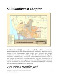 SER Southwest Chapter  The SER Southwest (SW) Chapter was formed in 2011 to facilitate communication and encourage coordination among land managers, researchers, and restorationists working in the southwestern United Sta
