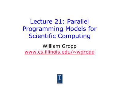 Lecture 21: Parallel Programming Models for Scientific Computing William Gropp www.cs.illinois.edu/~wgropp