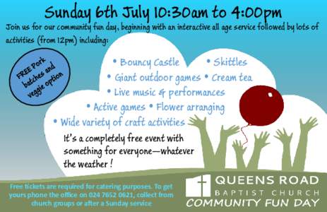 Sunday 6th July 10:30am to 4:00pm  Join us for our community fun day, beginning with an interactive all age service followed by lots of activities (from 12pm) including:   Bouncy Castle