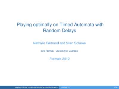 Playing optimally on Timed Automata with Random Delays Nathalie Bertrand and Sven Schewe Inria Rennes - University of Liverpool  Formats 2012