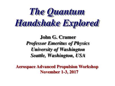 The Quantum Handshake Explored John G. Cramer Professor Emeritus of Physics University of Washington Seattle, Washington, USA