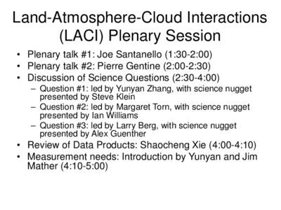 Land-Atmosphere-Cloud Interactions (LACI) Plenary Session • Plenary talk #1: Joe Santanello (1:30-2:00) • Plenary talk #2: Pierre Gentine (2:00-2:30) • Discussion of Science Questions (2:30-4:00) – Question #1: l