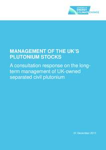 MANAGEMENT OF THE UK’S PLUTONIUM STOCKS A consultation response on the longterm management of UK-owned separated civil plutonium  01 December 2011
