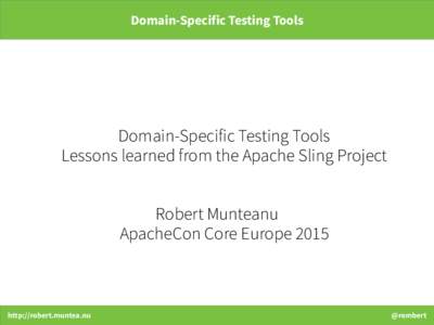Domain-Specific Testing Tools  Domain-Specific Testing Tools Lessons learned from the Apache Sling Project Robert Munteanu ApacheCon Core Europe 2015