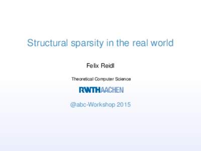 Structural sparsity in the real world Felix Reidl Theoretical Computer Science @abc-Workshop 2015
