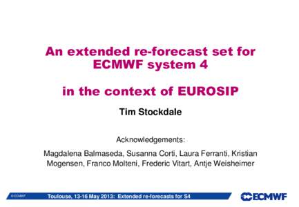 An extended re-forecast set for ECMWF system 4 in the context of EUROSIP Tim Stockdale Acknowledgements: Magdalena Balmaseda, Susanna Corti, Laura Ferranti, Kristian