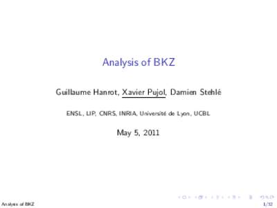 Analysis of BKZ Guillaume Hanrot, Xavier Pujol, Damien Stehl´e ENSL, LIP, CNRS, INRIA, Universit´ e de Lyon, UCBL  May 5, 2011