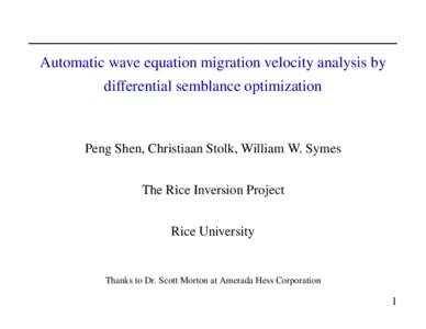 Automatic wave equation migration velocity analysis by differential semblance optimization Peng Shen, Christiaan Stolk, William W. Symes The Rice Inversion Project Rice University