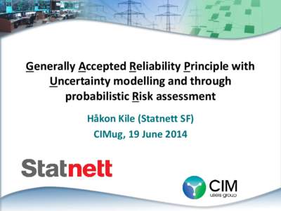 Generally Accepted Reliability Principle with Uncertainty modelling and through probabilistic Risk assessment Håkon Kile (Statnett SF) CIMug, 19 June 2014