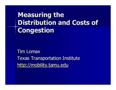 Measuring the Distribution and Costs of Congestion Tim Lomax Texas Transportation Institute http://mobility.tamu.edu