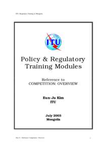 ITU: Regulatory Training in Mongolia  Policy & Regulatory Training Modules Reference to COMPETITION: OVERVIEW