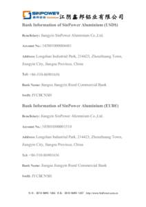 江阴鑫邦铝业有限公司 Bank Information of SinPower Aluminium (USD$) Beneficiary: Jiangyin SinPower Aluminium Co.,Ltd. Account No.: Address: Longshan Industrial Park, 214423, Zhouzhuang Town,