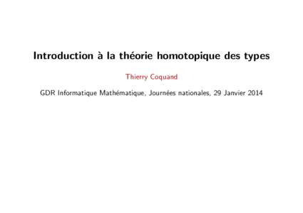 Introduction ` a la th´ eorie homotopique des types Thierry Coquand GDR Informatique Math´ematique, Journ´ees nationales, 29 Janvier 2014