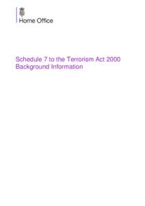 Schedule 7 to the Terrorism Act 2000 Background Information Introduction Schedule 7 to the Terrorism Act 2000 (‘Schedule 7’) allows an examining officer to stop and question and, when necessary, detain and search, a