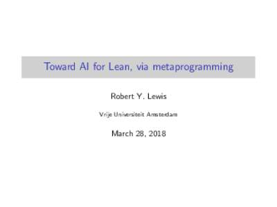 Toward AI for Lean, via metaprogramming Robert Y. Lewis Vrije Universiteit Amsterdam March 28, 2018