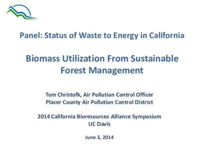Panel: Status of Waste to Energy in California  Biomass Utilization From Sustainable Forest Management Tom Christofk, Air Pollution Control Officer Placer County Air Pollution Control District