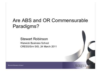 Are ABS and OR Commensurable Paradigms? Stewart Robinson Warwick Business School CRESS/Sim SIG, 24 March 2011