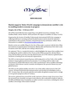 NEWS RELEASE  ManSat supports ‘Better World’ campaign to demonstrate satellite’s role in enabling modern economy to progress Douglas, Isle of Man – 4 February 2015 Isle of Man-based ManSat Ltd is supporting a new