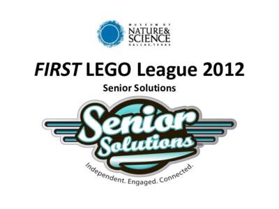 FIRST LEGO League 2012 Senior Solutions Kickoff Objectives • •