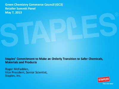 Green Chemistry Commerce Council (GC3) Retailer Summit Panel May 7, 2013 Staples’ Commitment to Make an Orderly Transition to Safer Chemicals, Materials and Products