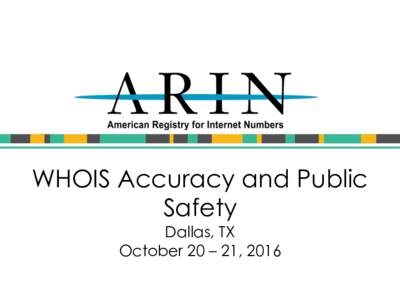 WHOIS Accuracy and Public Safety Dallas, TX October 20 – 21, 2016  • Public Safety Uses of WHOIS