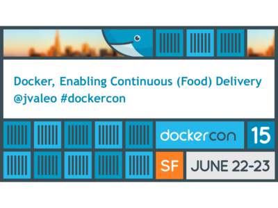 Docker, Enabling Continuous (Food) Delivery @jvaleo #dockercon Who am I?  •