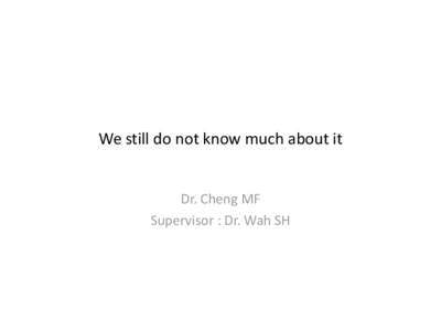 We still do not know much about it  Dr. Cheng MF Supervisor : Dr. Wah SH  The case