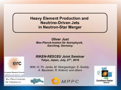 Heavy Element Production and Neutrino-Driven Jets in Neutron-Star Merger Oliver Just Max-Planck-Institut für Astrophysik, Garching, Germany
