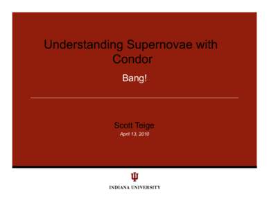 Understanding Supernovae with Condor Bang! Scott Teige April 13, 2010