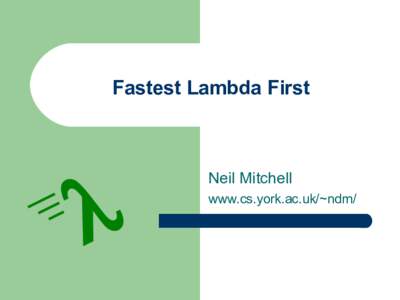 Fastest Lambda First  λ Neil Mitchell www.cs.york.ac.uk/~ndm/
