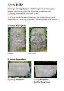 Foto-Hilfe Hier zeigen wir einige Beispiele zum Anfertigen von Grabsteinfotos, die eine optimale Lesbarkeit der Inschriften ermöglichen und ungünstige Nebeneffekte vermeiden helfen. Bitte fotografieren Sie nur den Grab