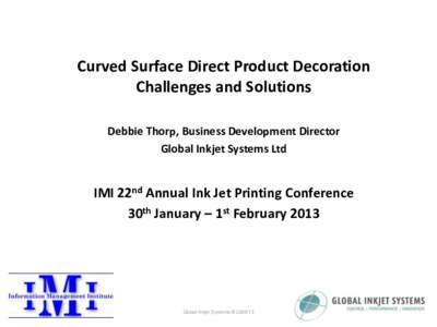 Curved Surface Direct Product Decoration Challenges and Solutions Debbie Thorp, Business Development Director Global Inkjet Systems Ltd  IMI 22nd Annual Ink Jet Printing Conference