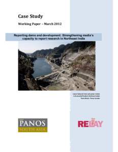 Case Study Working Paper – March 2012 Reporting dams and development: Strengthening media’s capacity to report research in Northeast India  Lower Subansiri dam and power station