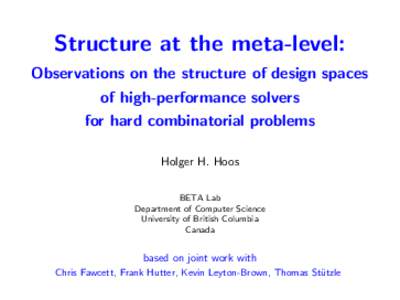 Structure at the meta-level: Observations on the structure of design spaces of high-performance solvers for hard combinatorial problems Holger H. Hoos BETA Lab