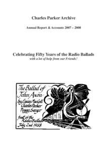 Charles Parker Archive Annual Report & Accounts 2007 – 2008 Celebrating Fifty Years of the Radio Ballads with a lot of help from our Friends!