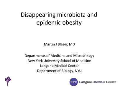 Disappearing microbiota and epidemic obesity Martin J Blaser, MD Departments of Medicine and Microbiology New York University School of Medicine Langone Medical Center