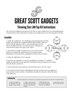 GREAT SCOTT GADGETS Throwing Star LAN Tap Kit Instructions The Great Scott Gadgets Throwing Star LAN Tap is a small, simple device for monitoring Ethernet communications. These instructions will help you assemble and use