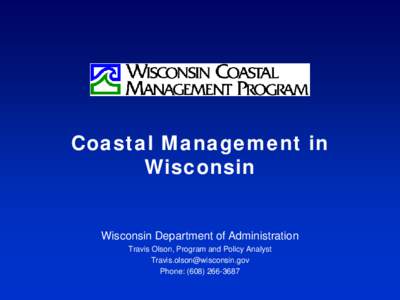 Coastal Management in Wisconsin Wisconsin Department of Administration Travis Olson, Program and Policy Analyst 