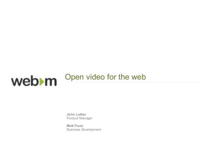Open video for the web  John Luther Product Manager Matt Frost Business Development