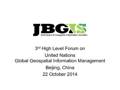 3rd High Level Forum on United Nations Global Geospatial Information Management Beijing, China 22 October 2014
