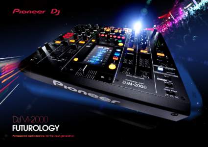 DJM-2000 FUTUROLOGY Professional performance, for the next generation DJM-2000 Professional Performance DJ Mixer The DJM-2000 is the perfect mix of creative imagination and technological innovation